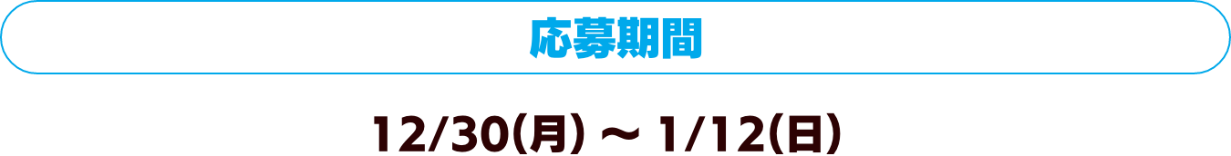 応募期間：12/30（月）〜1/12（日）