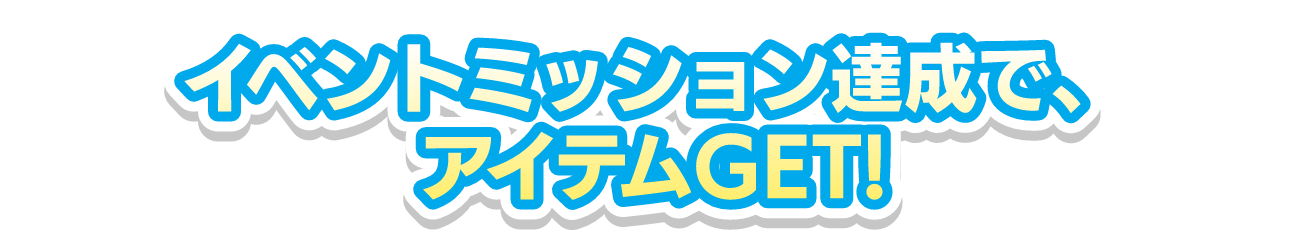 イベントミッション達成で、アイテムGET!