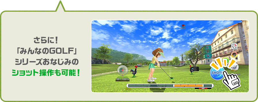 さらに！ 「みんなのGOLF」 シリーズおなじみの ショット操作も可能！