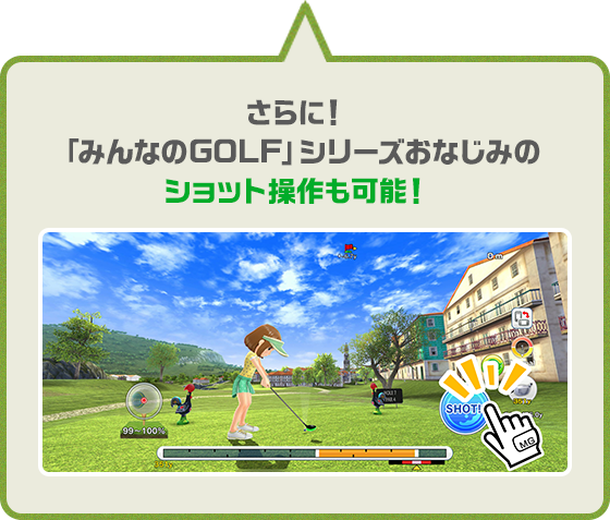 さらに！ 「みんなのGOLF」 シリーズおなじみの ショット操作も可能！